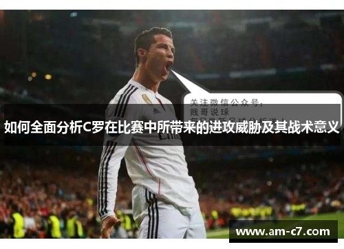 如何全面分析C罗在比赛中所带来的进攻威胁及其战术意义 如何全面分析C罗在比赛中所带来的进攻威胁及其战术意义