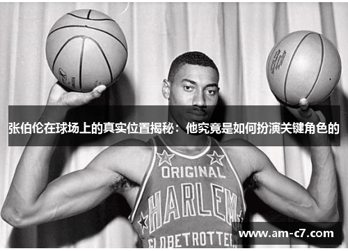 张伯伦在球场上的真实位置揭秘:他究竟是如何扮演关键角色的 张伯伦在球场上的真实位置揭秘:他究竟是如何扮演关键角色的