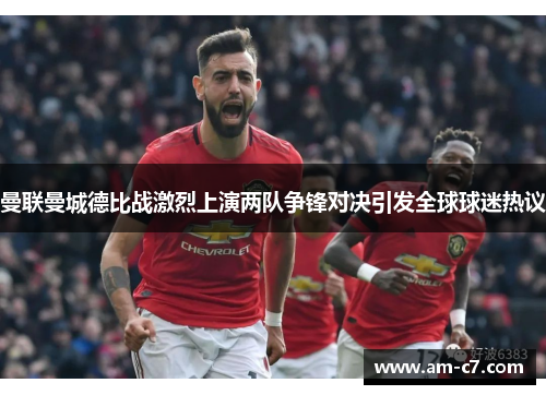 曼联曼城德比战激烈上演两队争锋对决引发全球球迷热议