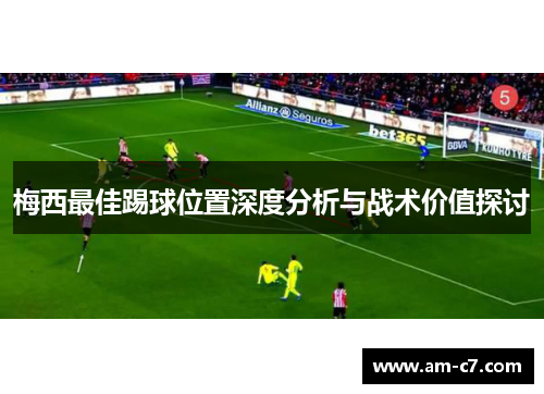 梅西最佳踢球位置深度分析与战术价值探讨 梅西最佳踢球位置深度分析与战术价值探讨