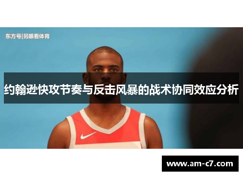 约翰逊快攻节奏与反击风暴的战术协同效应分析 约翰逊快攻节奏与反击风暴的战术协同效应分析