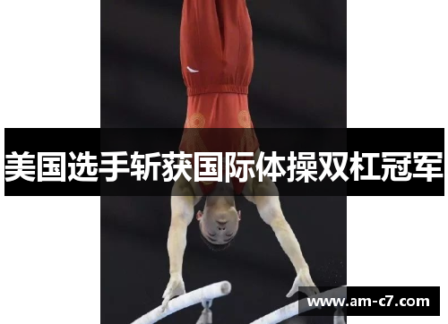 美国选手斩获国际体操双杠冠军