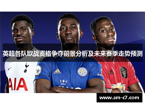 英超各队欧战资格争夺前景分析及未来赛季走势预测