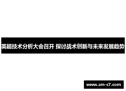 英超技术分析大会召开 探讨战术创新与未来发展趋势