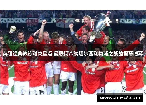 英超经典教练对决盘点 曼联阿森纳切尔西利物浦之战的智慧博弈