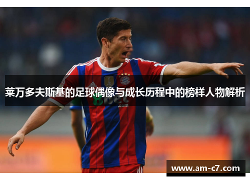 莱万多夫斯基的足球偶像与成长历程中的榜样人物解析 莱万多夫斯基的足球偶像与成长历程中的榜样人物解析