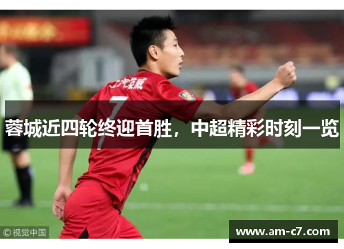 蓉城近四轮终迎首胜，中超精彩时刻一览