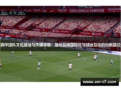 西甲球队文化建设与传播策略：推动品牌国际化与球迷互动的创新路径