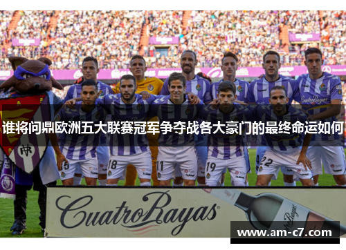 谁将问鼎欧洲五大联赛冠军争夺战各大豪门的最终命运如何