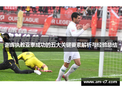 谢晖执教亚泰成功的五大关键要素解析与经验总结