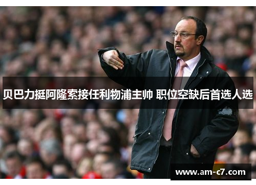 贝巴力挺阿隆索接任利物浦主帅 职位空缺后首选人选