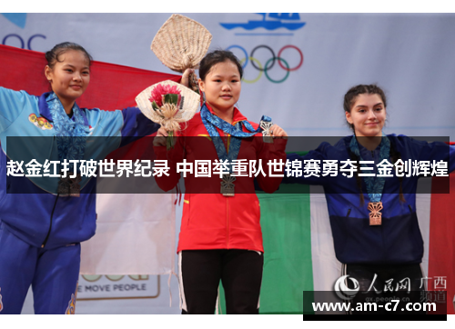 赵金红打破世界纪录 中国举重队世锦赛勇夺三金创辉煌 赵金红打破世界纪录 中国举重队世锦赛勇夺三金创辉煌
