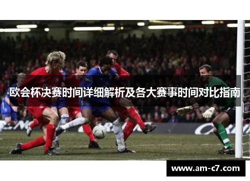 欧会杯决赛时间详细解析及各大赛事时间对比指南