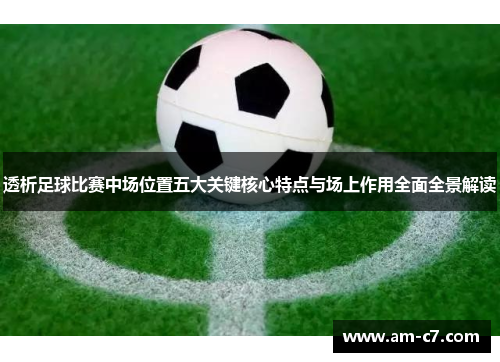 透析足球比赛中场位置五大关键核心特点与场上作用全面全景解读