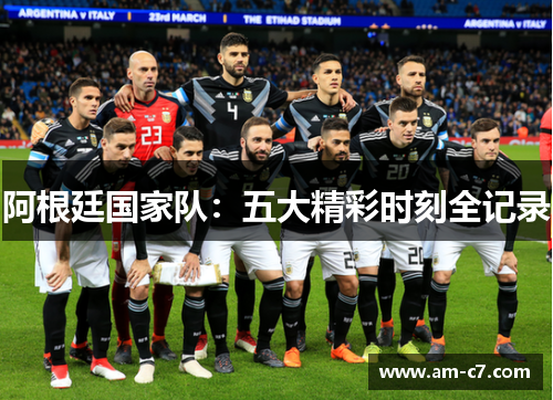 阿根廷国家队：五大精彩时刻全记录