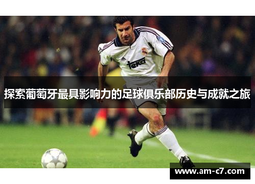 探索葡萄牙最具影响力的足球俱乐部历史与成就之旅