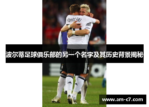 波尔蒂足球俱乐部的另一个名字及其历史背景揭秘