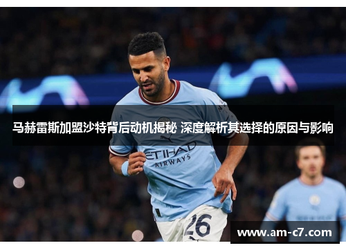 马赫雷斯加盟沙特背后动机揭秘 深度解析其选择的原因与影响