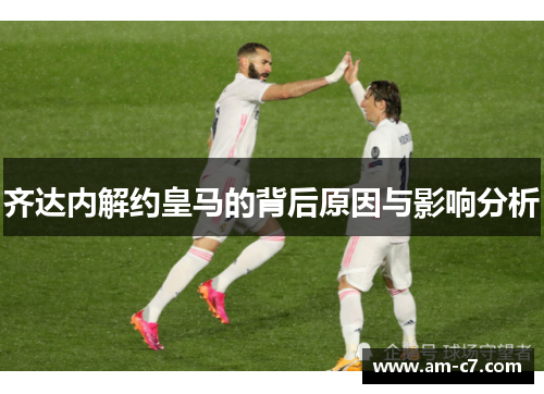 齐达内解约皇马的背后原因与影响分析