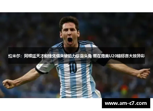 拉米尔：阿根廷天才前锋凭借突破能力崭露头角 曾在南美U20锦标赛大放异彩