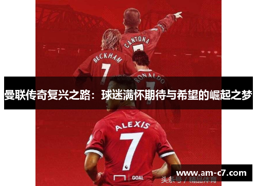 曼联传奇复兴之路：球迷满怀期待与希望的崛起之梦
