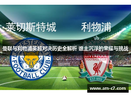 曼联与利物浦英超对决历史全解析 谁主沉浮的荣耀与挑战