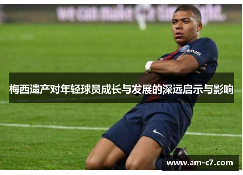 梅西遗产对年轻球员成长与发展的深远启示与影响