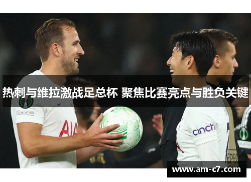 热刺与维拉激战足总杯 聚焦比赛亮点与胜负关键