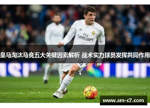 皇马淘汰马竞五大关键因素解析 战术实力球员发挥共同作用