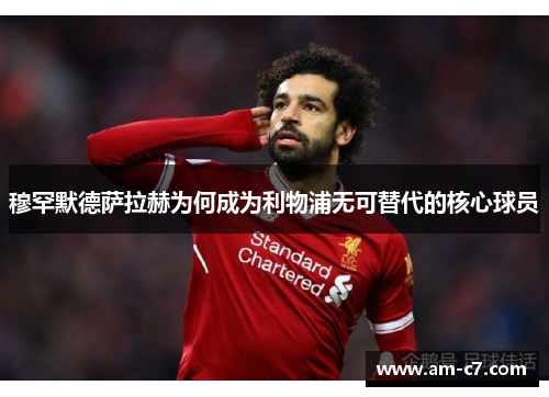 穆罕默德萨拉赫为何成为利物浦无可替代的核心球员 穆罕默德萨拉赫为何成为利物浦无可替代的核心球员