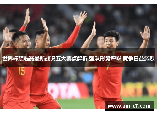 世界杯预选赛最新战况五大要点解析 强队形势严峻 竞争日益激烈 世界杯预选赛最新战况五大要点解析 强队形势严峻 竞争日益激烈