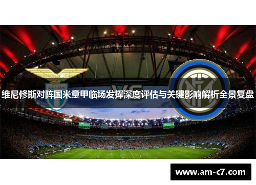 维尼修斯对阵国米意甲临场发挥深度评估与关键影响解析全景复盘