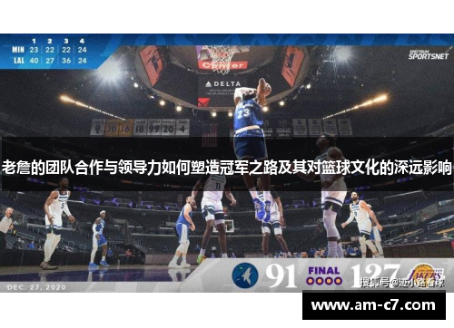 老詹的团队合作与领导力如何塑造冠军之路及其对篮球文化的深远影响