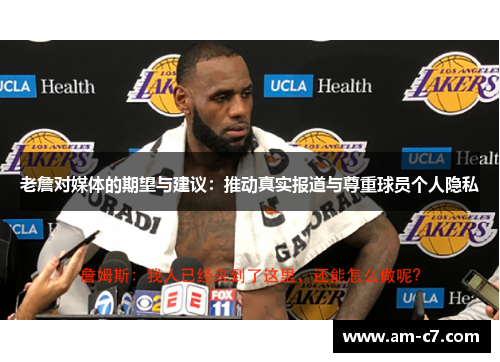 老詹对媒体的期望与建议:推动真实报道与尊重球员个人隐私 老詹对媒体的期望与建议:推动真实报道与尊重球员个人隐私