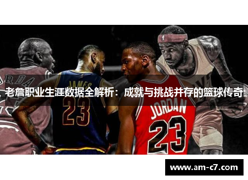 老詹职业生涯数据全解析:成就与挑战并存的篮球传奇 老詹职业生涯数据全解析:成就与挑战并存的篮球传奇