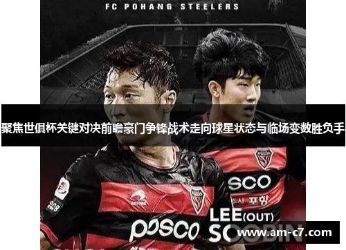 聚焦世俱杯关键对决前瞻豪门争锋战术走向球星状态与临场变数胜负手 聚焦世俱杯关键对决前瞻豪门争锋战术走向球星状态与临场变数胜负手