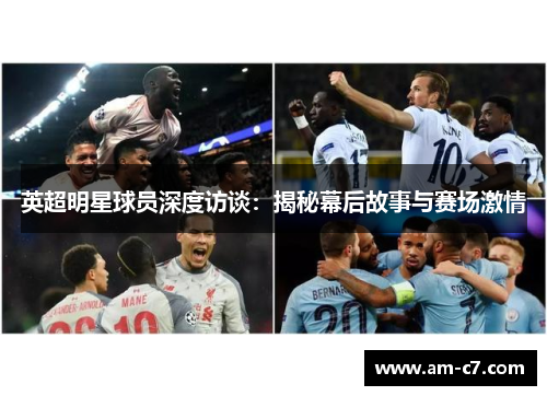 英超明星球员深度访谈:揭秘幕后故事与赛场激情 英超明星球员深度访谈:揭秘幕后故事与赛场激情