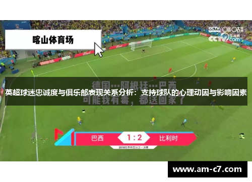 英超球迷忠诚度与俱乐部表现关系分析:支持球队的心理动因与影响因素 英超球迷忠诚度与俱乐部表现关系分析:支持球队的心理动因与影响因素