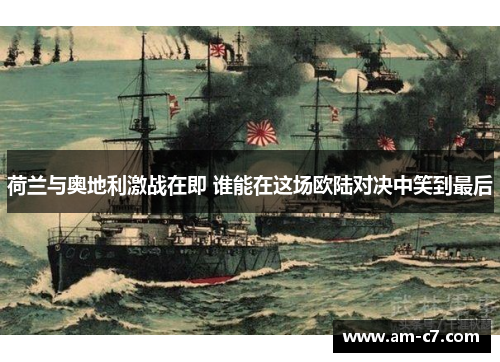 荷兰与奥地利激战在即 谁能在这场欧陆对决中笑到最后 荷兰与奥地利激战在即 谁能在这场欧陆对决中笑到最后