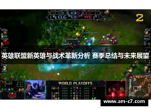 英雄联盟新英雄与战术革新分析 赛季总结与未来展望 英雄联盟新英雄与战术革新分析 赛季总结与未来展望