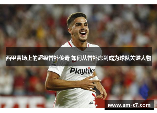 西甲赛场上的超级替补传奇 如何从替补席到成为球队关键人物