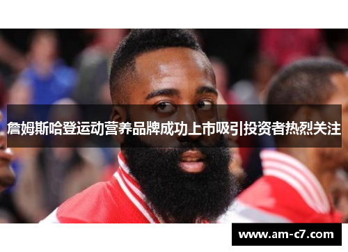 詹姆斯哈登运动营养品牌成功上市吸引投资者热烈关注 詹姆斯哈登运动营养品牌成功上市吸引投资者热烈关注