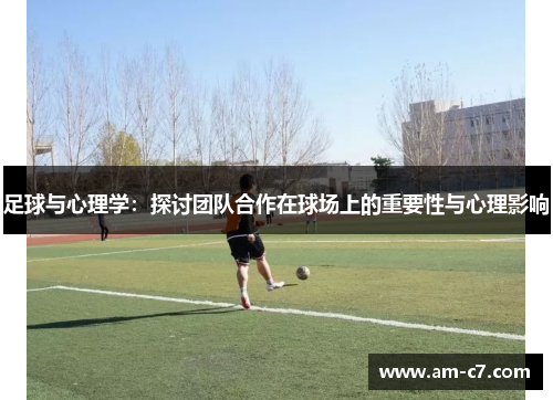 足球与心理学：探讨团队合作在球场上的重要性与心理影响