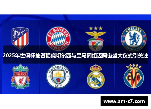 2025年世俱杯抽签揭晓切尔西与皇马同组迈阿密盛大仪式引关注 2025年世俱杯抽签揭晓切尔西与皇马同组迈阿密盛大仪式引关注