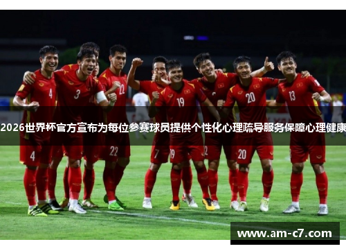 2026世界杯官方宣布为每位参赛球员提供个性化心理疏导服务保障心理健康 2026世界杯官方宣布为每位参赛球员提供个性化心理疏导服务保障心理健康