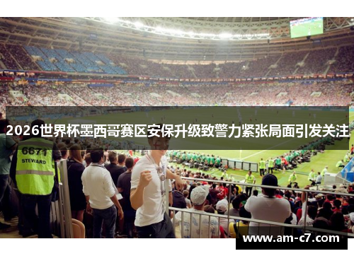 2026世界杯墨西哥赛区安保升级致警力紧张局面引发关注