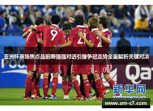 亚洲杯赛场焦点战前瞻强强对话引爆争冠走势全面解析关键对决 亚洲杯赛场焦点战前瞻强强对话引爆争冠走势全面解析关键对决