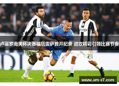 卢塞罗南美杯决赛福塔雷萨首开纪录 进攻精彩引领比赛节奏 卢塞罗南美杯决赛福塔雷萨首开纪录 进攻精彩引领比赛节奏