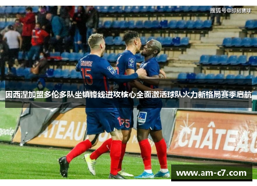 因西涅加盟多伦多队坐镇锋线进攻核心全面激活球队火力新格局赛季启航 因西涅加盟多伦多队坐镇锋线进攻核心全面激活球队火力新格局赛季启航