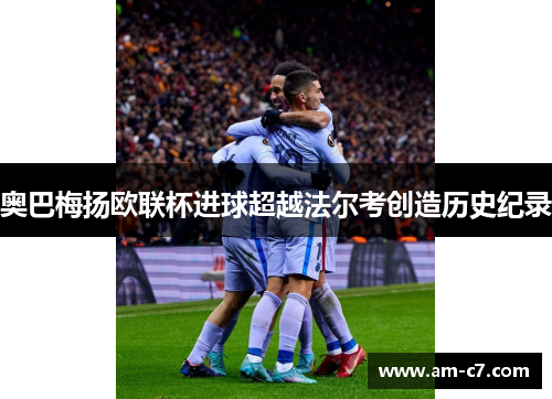 奥巴梅扬欧联杯进球超越法尔考创造历史纪录